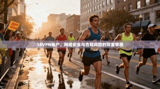 18VPN账户，网络安全与合规风险的双重审视