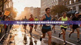 深入解析VPN在岭南地区网络环境中的应用与挑战