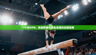 一小时VPN，快速部署与安全连接的实践指南