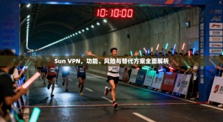 Sun VPN，功能、风险与替代方案全面解析