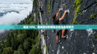 捷径 VPN，便捷背后的网络风险与合规警示
