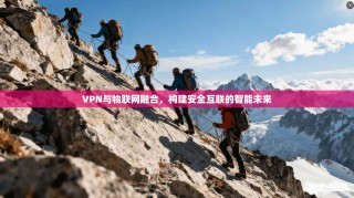 VPN与物联网融合，构建安全互联的智能未来