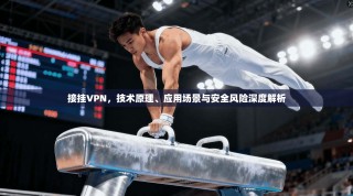 接挂VPN，技术原理、应用场景与安全风险深度解析