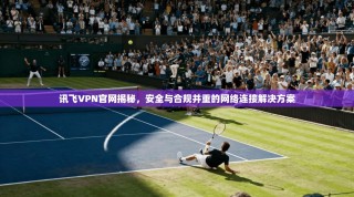 讯飞VPN官网揭秘，安全与合规并重的网络连接解决方案