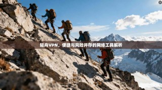 轻舟VPN，便捷与风险并存的网络工具解析