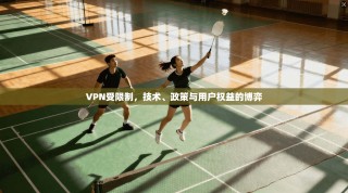 VPN受限制，技术、政策与用户权益的博弈