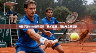 外服手游VPN使用指南，技术原理、风险与合规建议