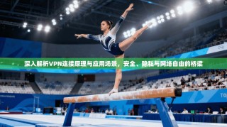 深入解析VPN连接原理与应用场景，安全、隐私与网络自由的桥梁