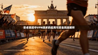 安卓系统中VPN技术的应用与安全挑战解析