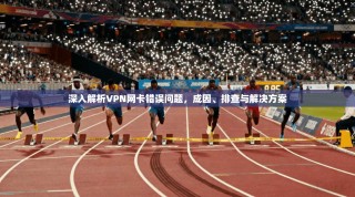 深入解析VPN网卡错误问题，成因、排查与解决方案