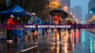 VPN追星，数字时代下粉丝文化的双刃剑
