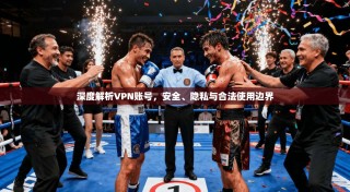 深度解析VPN账号，安全、隐私与合法使用边界