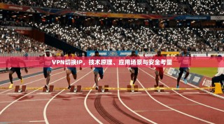 VPN切换IP，技术原理、应用场景与安全考量