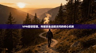 VPN密钥管理，构建安全远程访问的核心机制