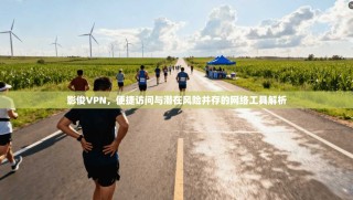 影俊VPN，便捷访问与潜在风险并存的网络工具解析