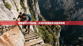 破解迷茫VPN迷局，从技术原理到合法使用指南