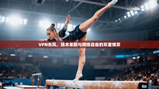VPN东风，技术革新与网络自由的双重博弈