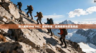 深入解析VPN 742，技术原理、应用场景与安全挑战
