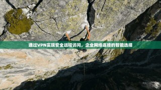 通过VPN实现安全远程访问，企业网络连接的智能选择