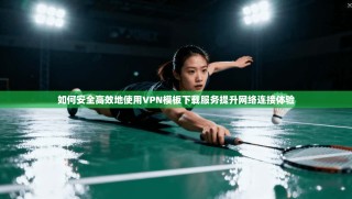 如何安全高效地使用VPN模板下载服务提升网络连接体验