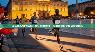 深入解析VPN云际下载，技术原理、应用场景与安全风险全解析