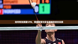 如何有效屏蔽VPN，网络管理与安全策略的综合实践