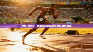 世界门VPN，技术便利与网络安全风险的博弈