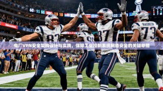 电厂VPN安全架构设计与实践，保障工业控制系统网络安全的关键举措