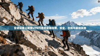 安卓设备上使用VPN代理的全面指南，安全、合规与最佳实践