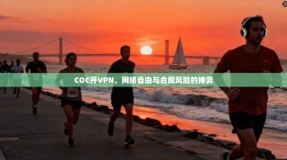 COC开VPN，网络自由与合规风险的博弈