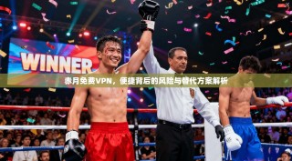 赤月免费VPN，便捷背后的风险与替代方案解析