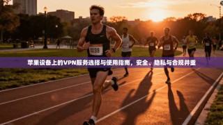 苹果设备上的VPN服务选择与使用指南，安全、隐私与合规并重