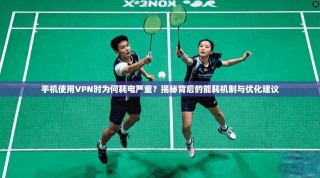 手机使用VPN时为何耗电严重？揭秘背后的能耗机制与优化建议