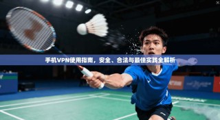 手机VPN使用指南，安全、合法与最佳实践全解析