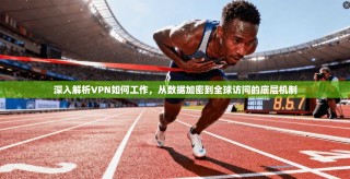 深入解析VPN如何工作，从数据加密到全球访问的底层机制