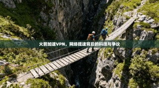 火箭加速VPN，网络提速背后的科技与争议
