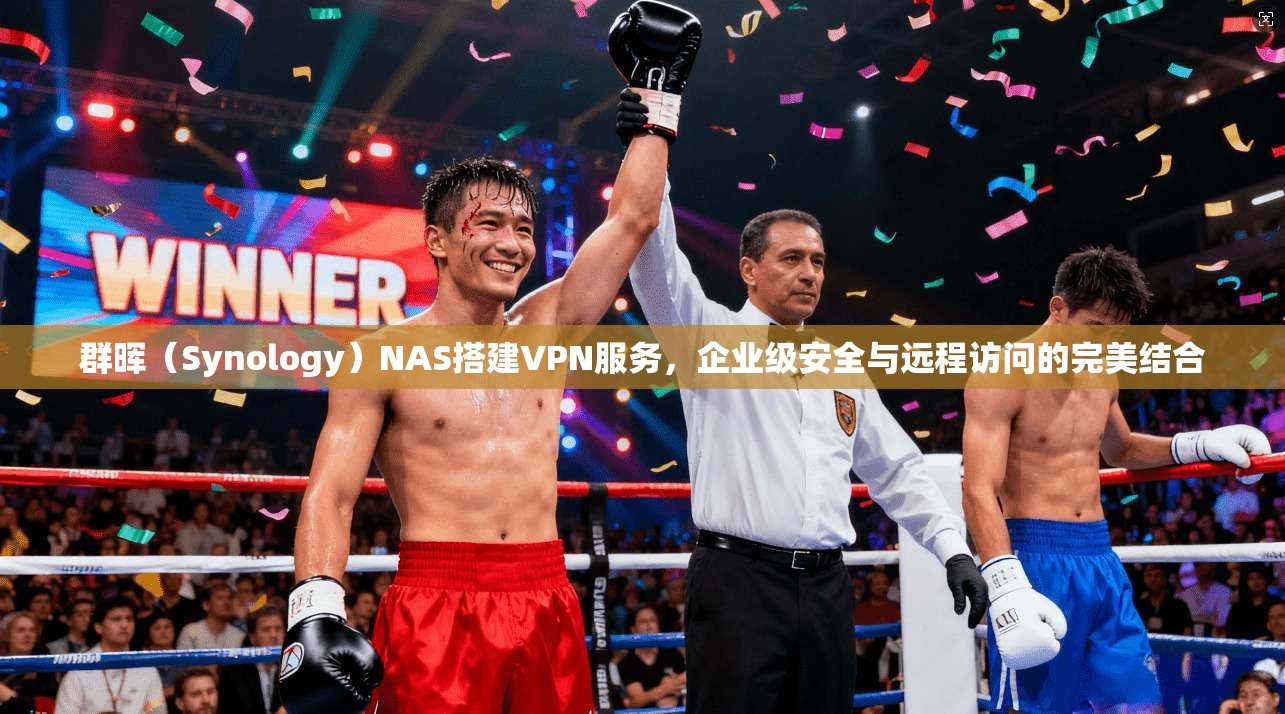 群晖(Synology)NAS搭建VPN服务,企业级安全与远程访问的完美结合 第1张 群晖(Synology)NAS搭建VPN服务,企业级安全与远程访问的完美结合 第1张