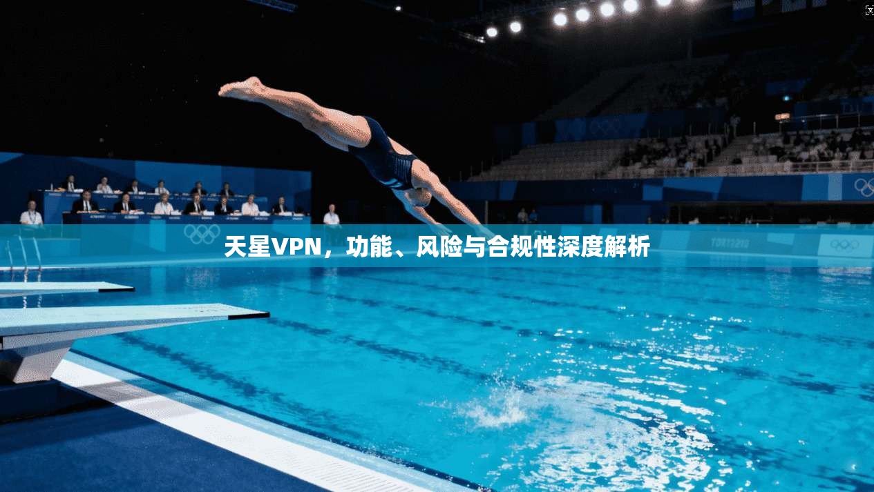 天星VPN,功能、风险与合规性深度解析 第1张 天星VPN,功能、风险与合规性深度解析 第1张