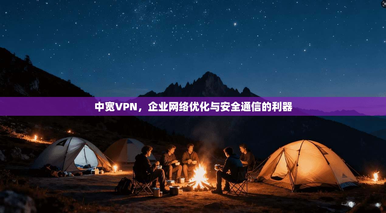 中宽VPN，企业网络优化与安全通信的利器  第1张