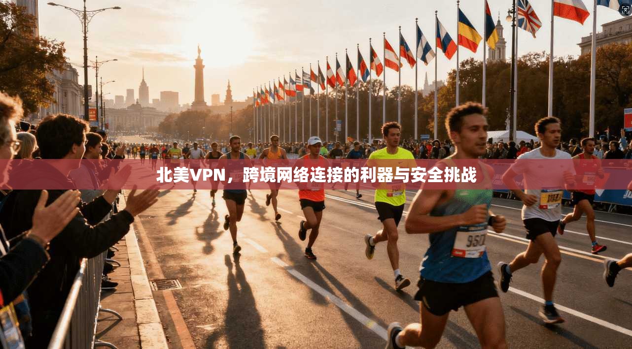 北美VPN,跨境网络连接的利器与安全挑战 第1张 北美VPN,跨境网络连接的利器与安全挑战 第1张