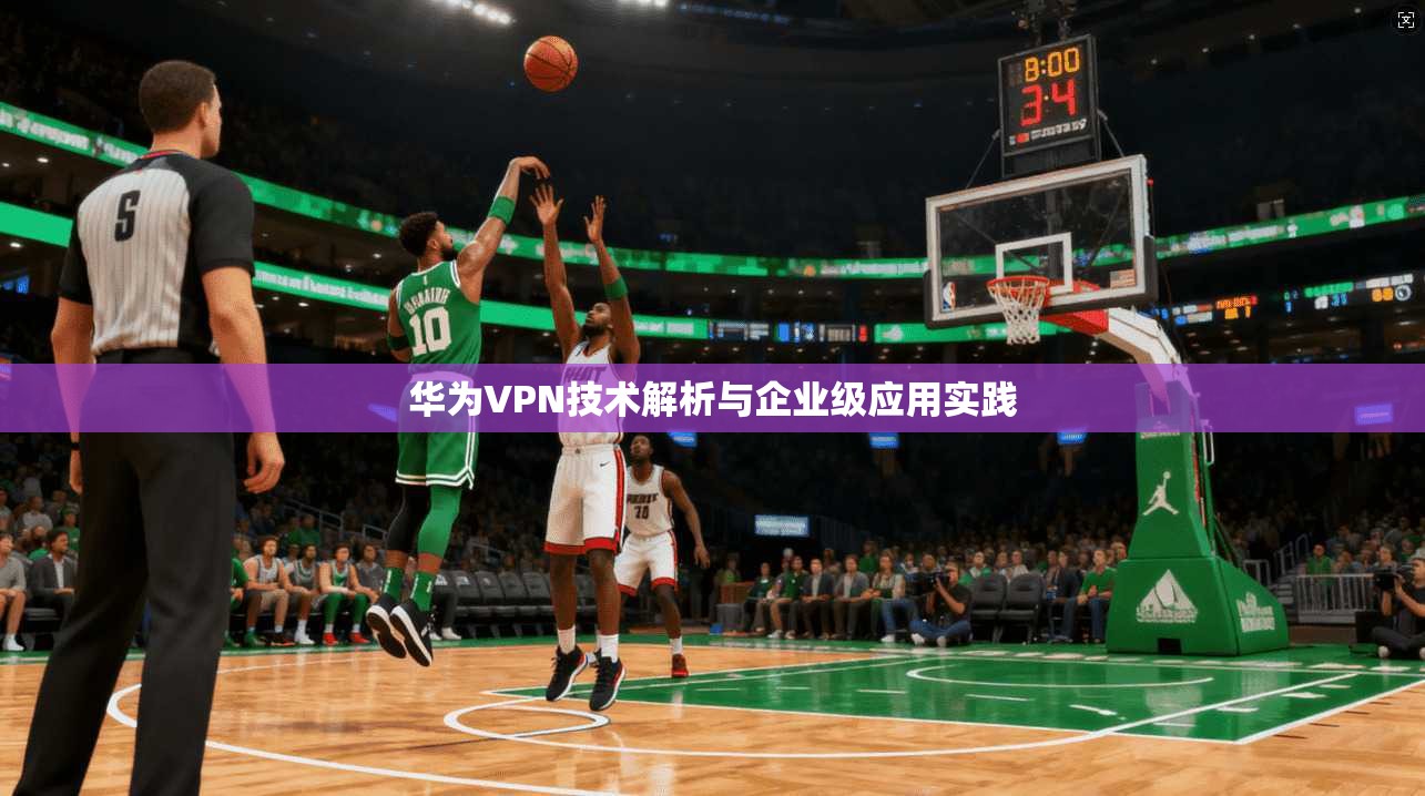 华为VPN技术解析与企业级应用实践  第1张