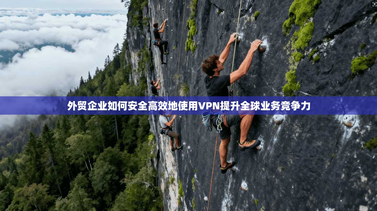 外贸企业如何安全高效地使用VPN提升全球业务竞争力  第1张