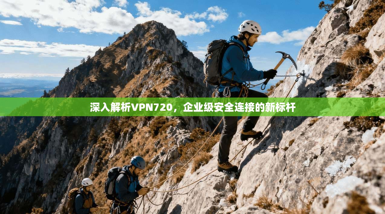 深入解析VPN720，企业级安全连接的新标杆  第1张