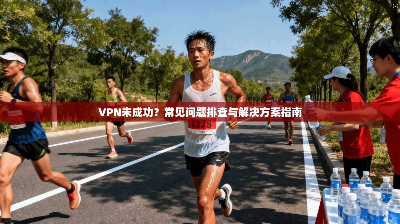 VPN未成功？常见问题排查与解决方案指南  第1张