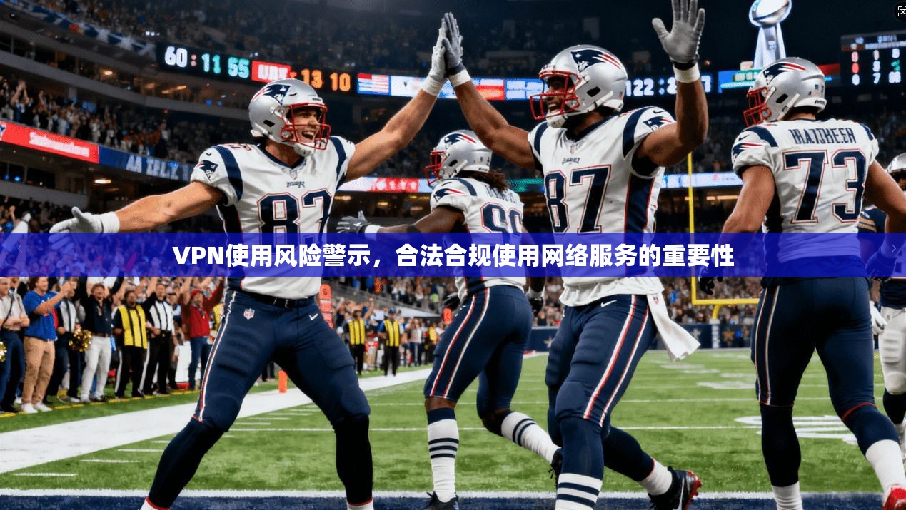 VPN使用风险警示，合法合规使用网络服务的重要性  第1张