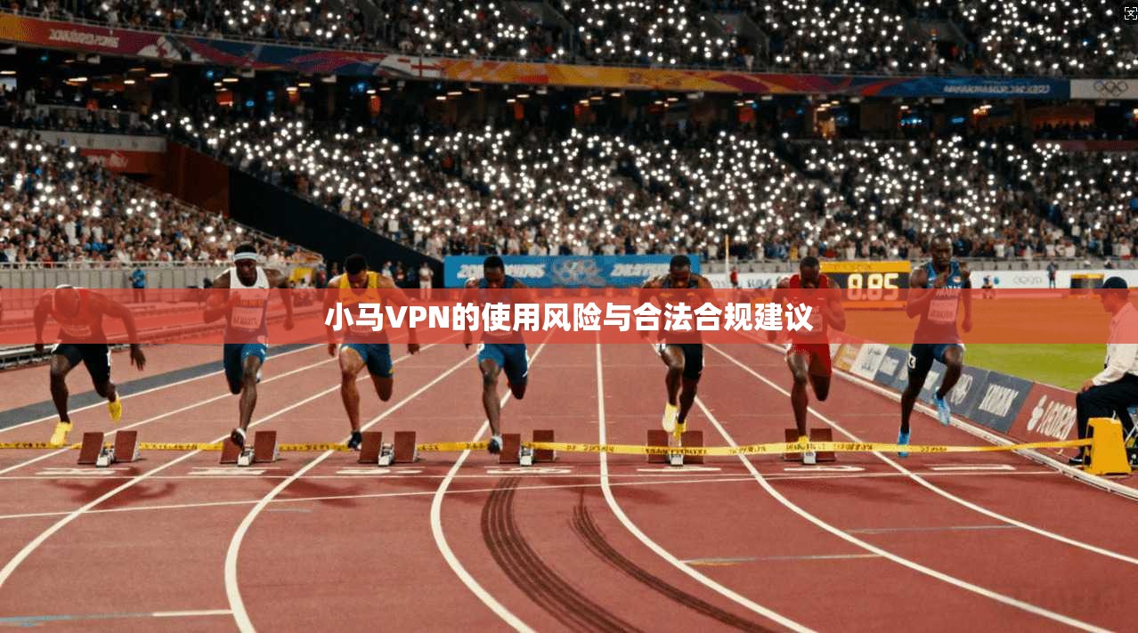 小马VPN的使用风险与合法合规建议  第1张