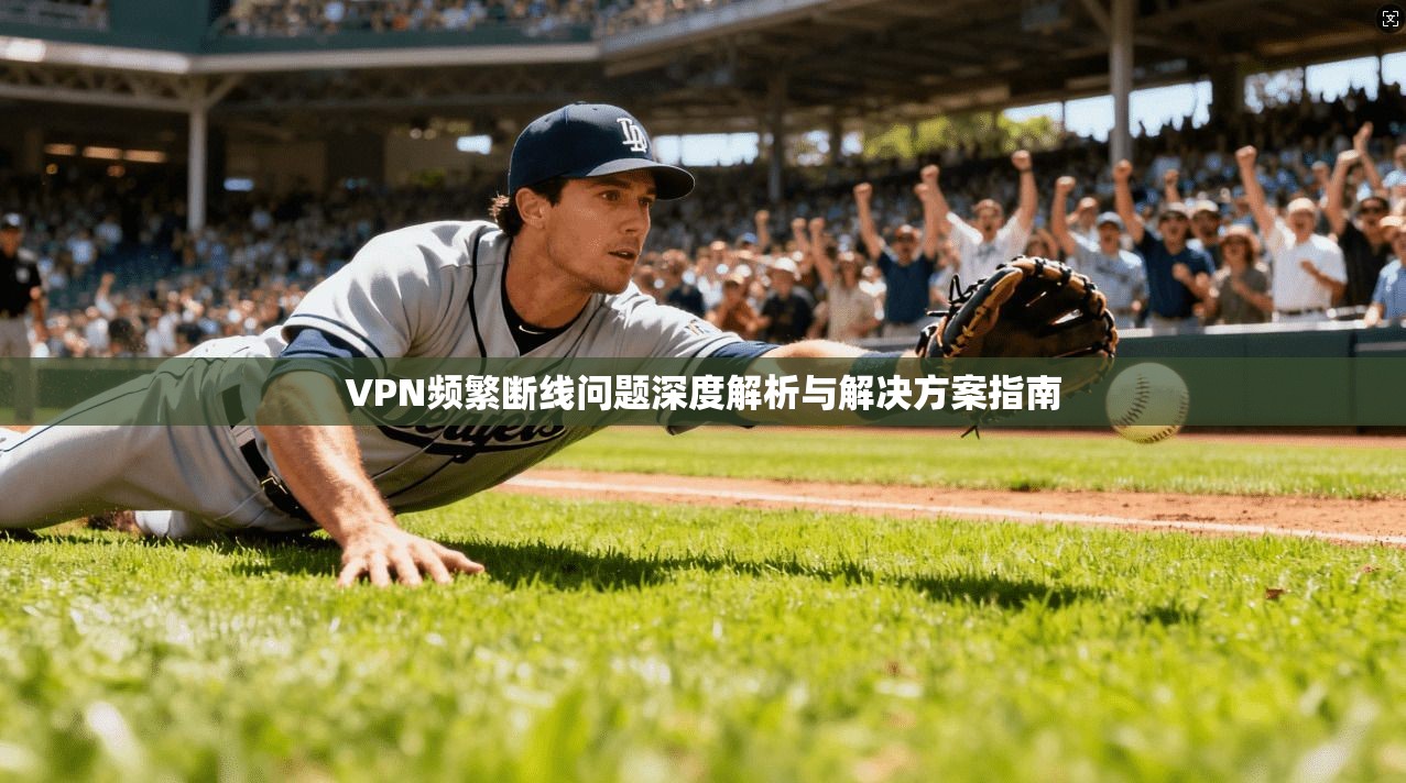 VPN频繁断线问题深度解析与解决方案指南 第1张 VPN频繁断线问题深度解析与解决方案指南 第1张
