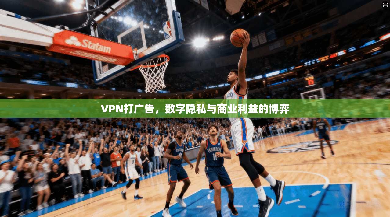 VPN打广告,数字隐私与商业利益的博弈 第1张 VPN打广告,数字隐私与商业利益的博弈 第1张