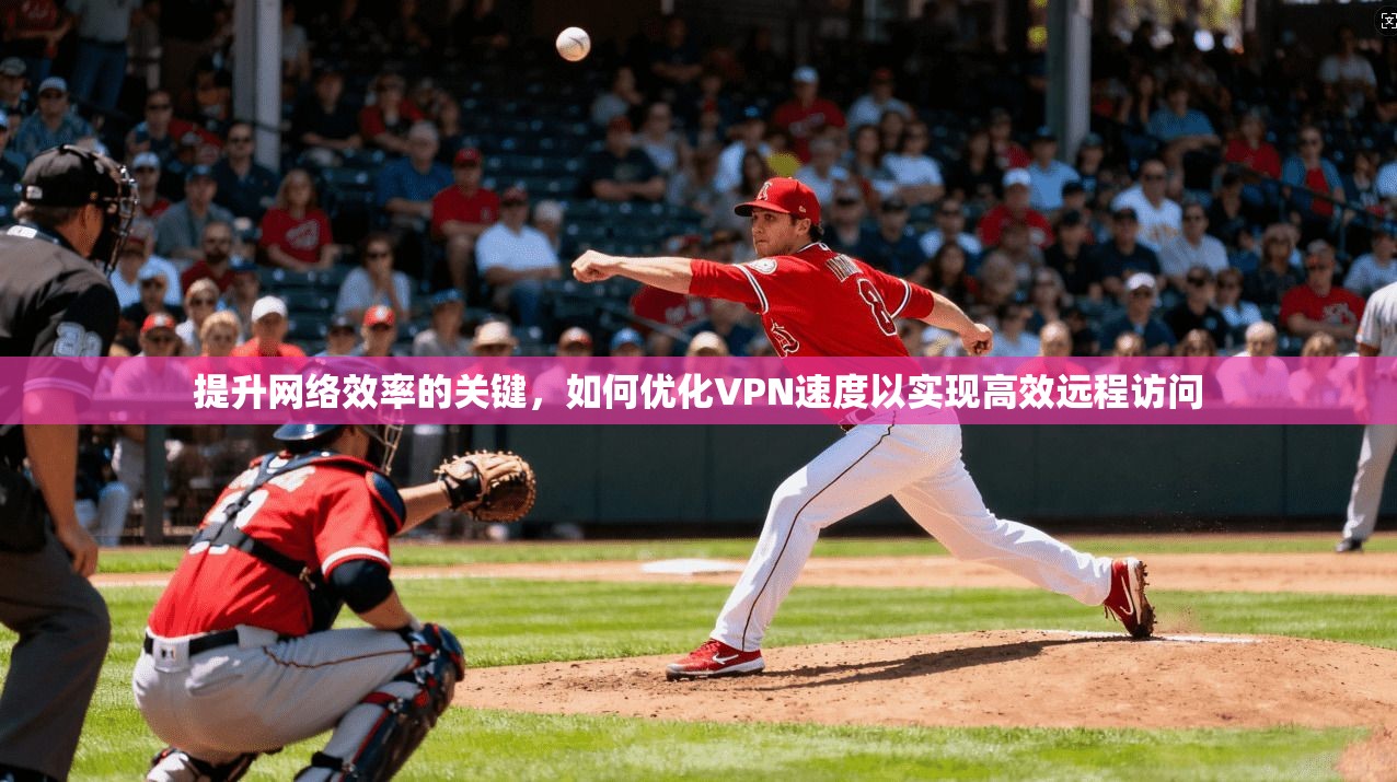 提升网络效率的关键，如何优化VPN速度以实现高效远程访问  第1张