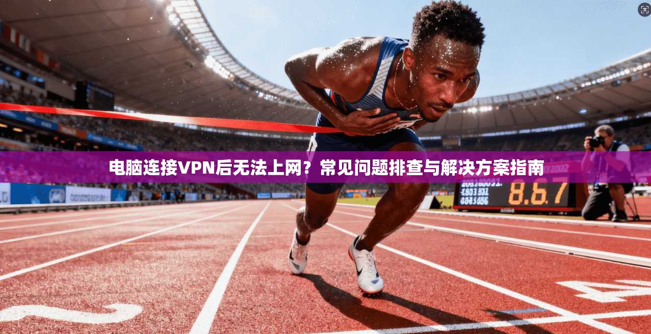 电脑连接VPN后无法上网？常见问题排查与解决方案指南  第1张